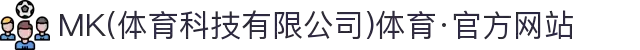MK(体育科技有限公司)体育·官方网站