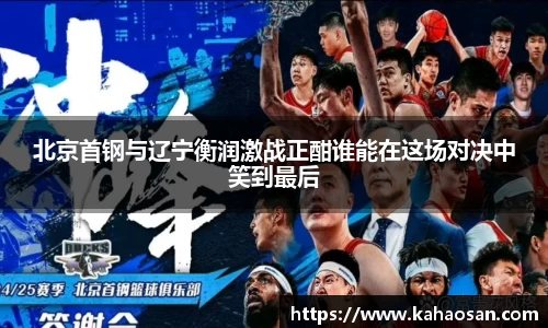 北京首钢与辽宁衡润激战正酣谁能在这场对决中笑到最后