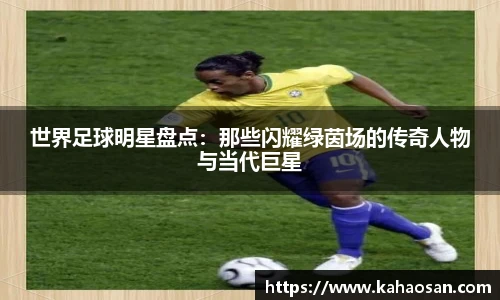 世界足球明星盘点：那些闪耀绿茵场的传奇人物与当代巨星